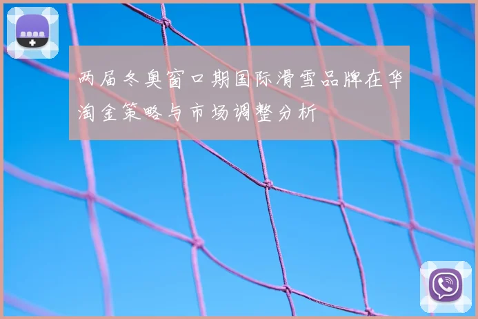 两届冬奥窗口期国际滑雪品牌在华淘金策略与市场调整分析