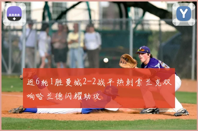 近6轮1胜曼城2-2战平热刺索兰克双响哈兰德闪耀助攻