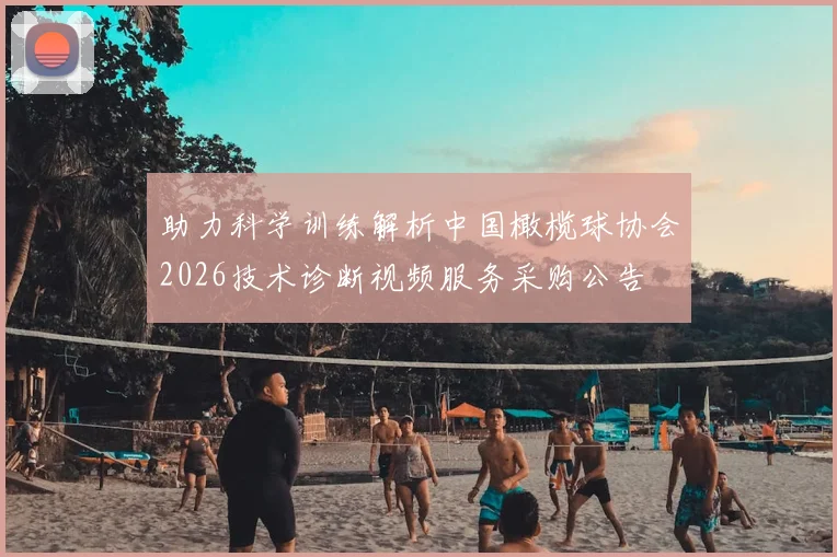 助力科学训练解析中国橄榄球协会2026技术诊断视频服务采购公告