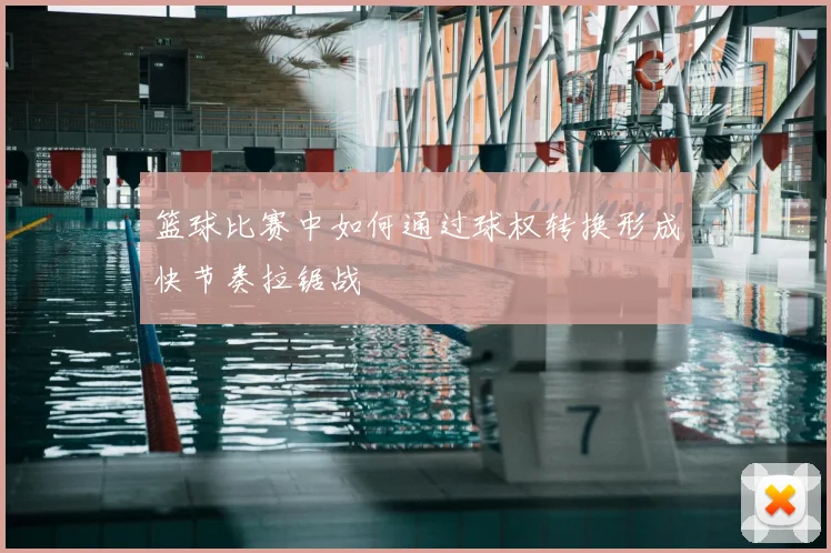 篮球比赛中如何通过球权转换形成快节奏拉锯战