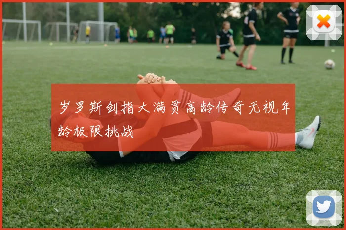 岁罗斯剑指大满贯高龄传奇无视年龄极限挑战