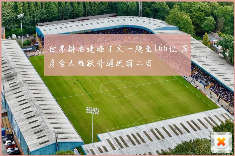 世界排名速递丁文一稳坐166位 周彦含大幅跃升逼近前二百