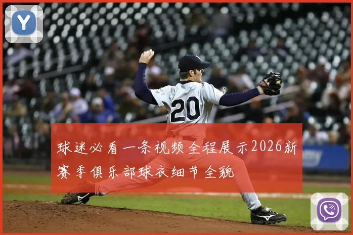 球迷必看一条视频全程展示2026新赛季俱乐部球衣细节全貌