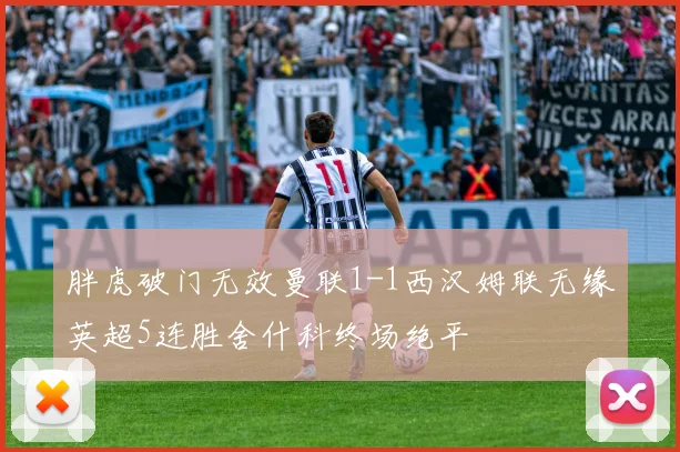 胖虎破门无效曼联1-1西汉姆联无缘英超5连胜舍什科终场绝平