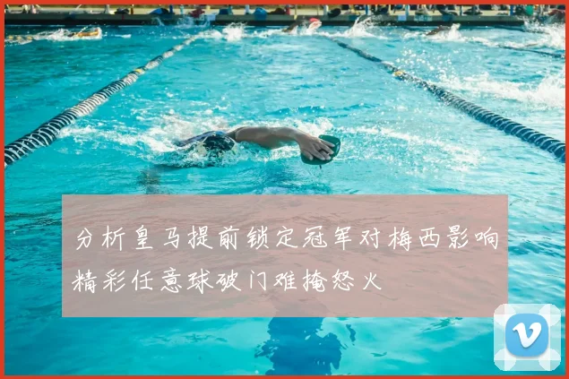 分析皇马提前锁定冠军对梅西影响精彩任意球破门难掩怒火